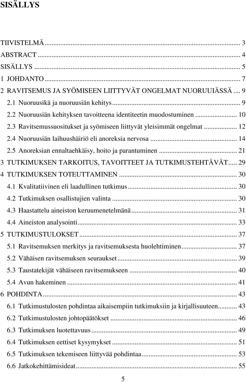 .. 21 3 TUTKIMUKSEN TARKOITUS, TAVOITTEET JA TUTKIMUSTEHTÄVÄT... 29 4 TUTKIMUKSEN TOTEUTTAMINEN... 30 4.1 Kvalitatiivinen eli laadullinen tutkimus... 30 4.2 Tutkimuksen osallistujien valinta... 30 4.3 Haastattelu aineiston keruumenetelmänä.