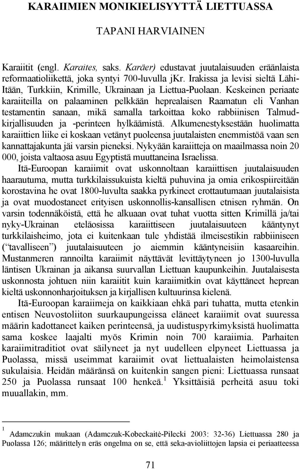 Keskeinen periaate karaiiteilla on palaaminen pelkkään heprealaisen Raamatun eli Vanhan testamentin sanaan, mikä samalla tarkoittaa koko rabbiinisen Talmudkirjallisuuden ja -perinteen hylkäämistä.