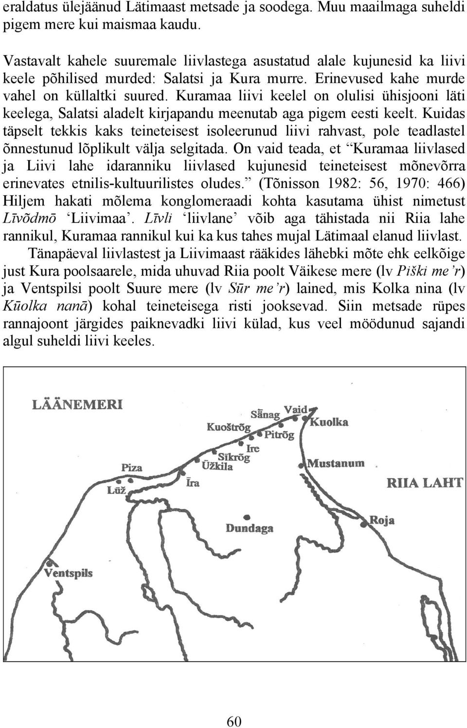 Kuramaa liivi keelel on olulisi ühisjooni läti keelega, Salatsi aladelt kirjapandu meenutab aga pigem eesti keelt.