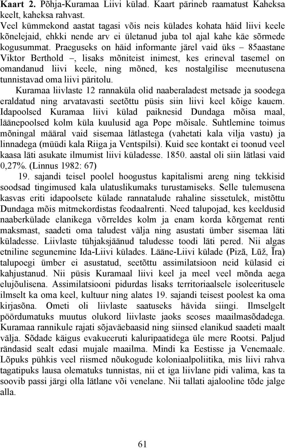 Praeguseks on häid informante järel vaid üks 85aastane Viktor Berthold, lisaks mõniteist inimest, kes erineval tasemel on omandanud liivi keele, ning mõned, kes nostalgilise meenutusena tunnistavad