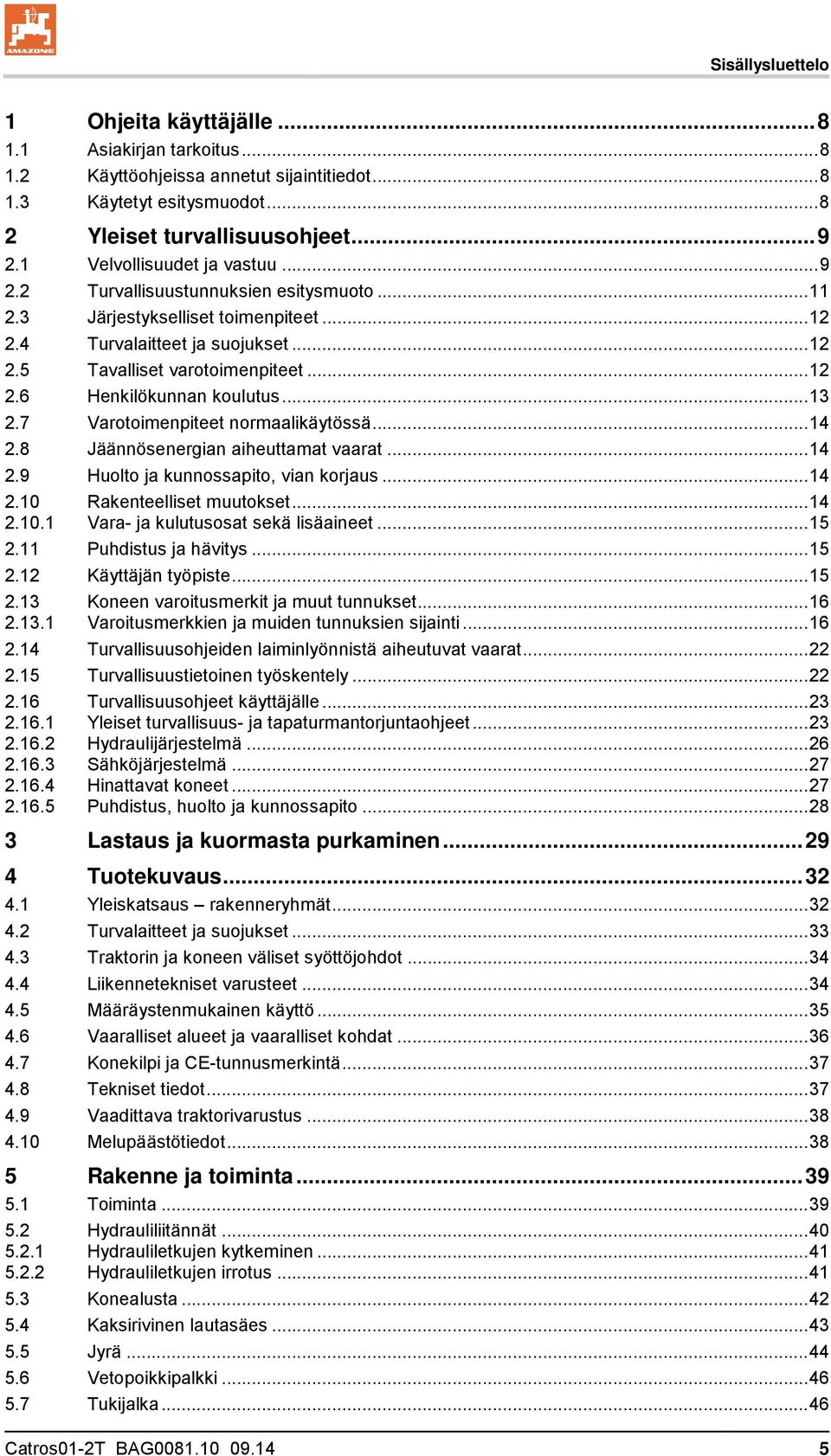 .. 13 2.7 Varotoimenpiteet normaalikäytössä... 14 2.8 Jäännösenergian aiheuttamat vaarat... 14 2.9 Huolto ja kunnossapito, vian korjaus... 14 2.10 Rakenteelliset muutokset... 14 2.10.1 Vara- ja kulutusosat sekä lisäaineet.