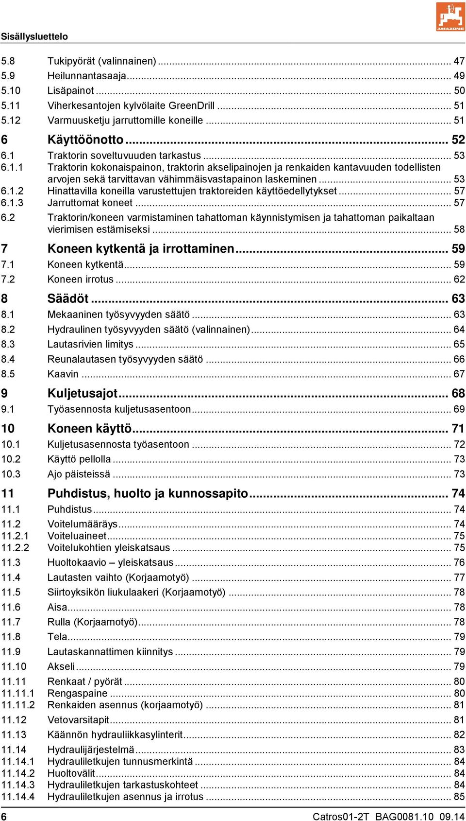 .. 53 6.1.2 Hinattavilla koneilla varustettujen traktoreiden käyttöedellytykset... 57 6.1.3 Jarruttomat koneet... 57 6.2 Traktorin/koneen varmistaminen tahattoman käynnistymisen ja tahattoman paikaltaan vierimisen estämiseksi.