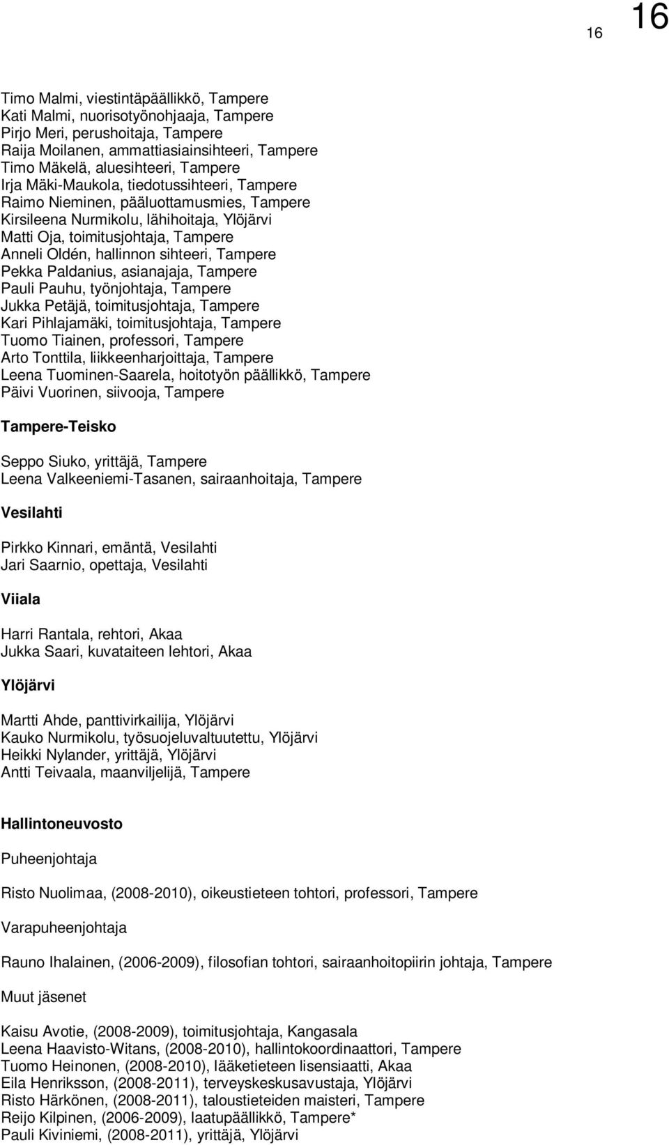 sihteeri, Tampere Pekka Paldanius, asianajaja, Tampere Pauli Pauhu, työnjohtaja, Tampere Jukka Petäjä, toimitusjohtaja, Tampere Kari Pihlajamäki, toimitusjohtaja, Tampere Tuomo Tiainen, professori,