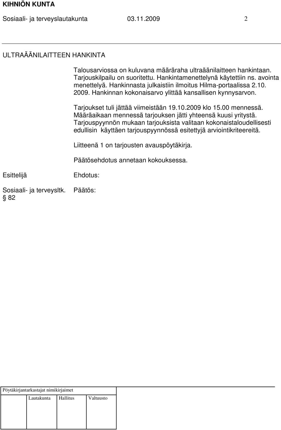 Tarjoukset tuli jättää viimeistään 19.10.2009 klo 15.00 mennessä. Määräaikaan mennessä tarjouksen jätti yhteensä kuusi yritystä.