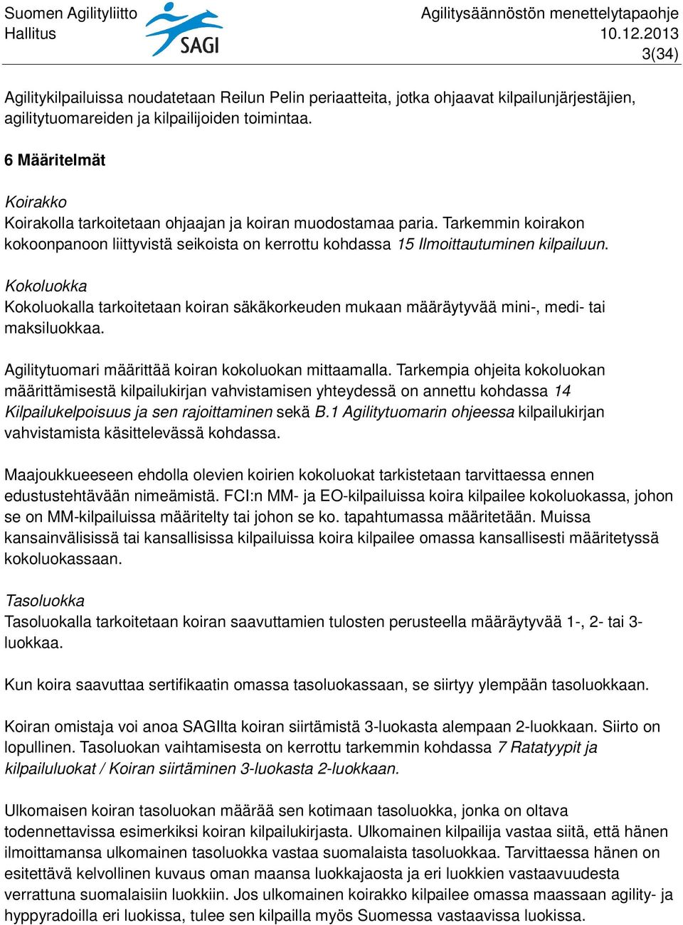 Kokoluokka Kokoluokalla tarkoitetaan koiran säkäkorkeuden mukaan määräytyvää mini-, medi- tai maksiluokkaa. Agilitytuomari määrittää koiran kokoluokan mittaamalla.