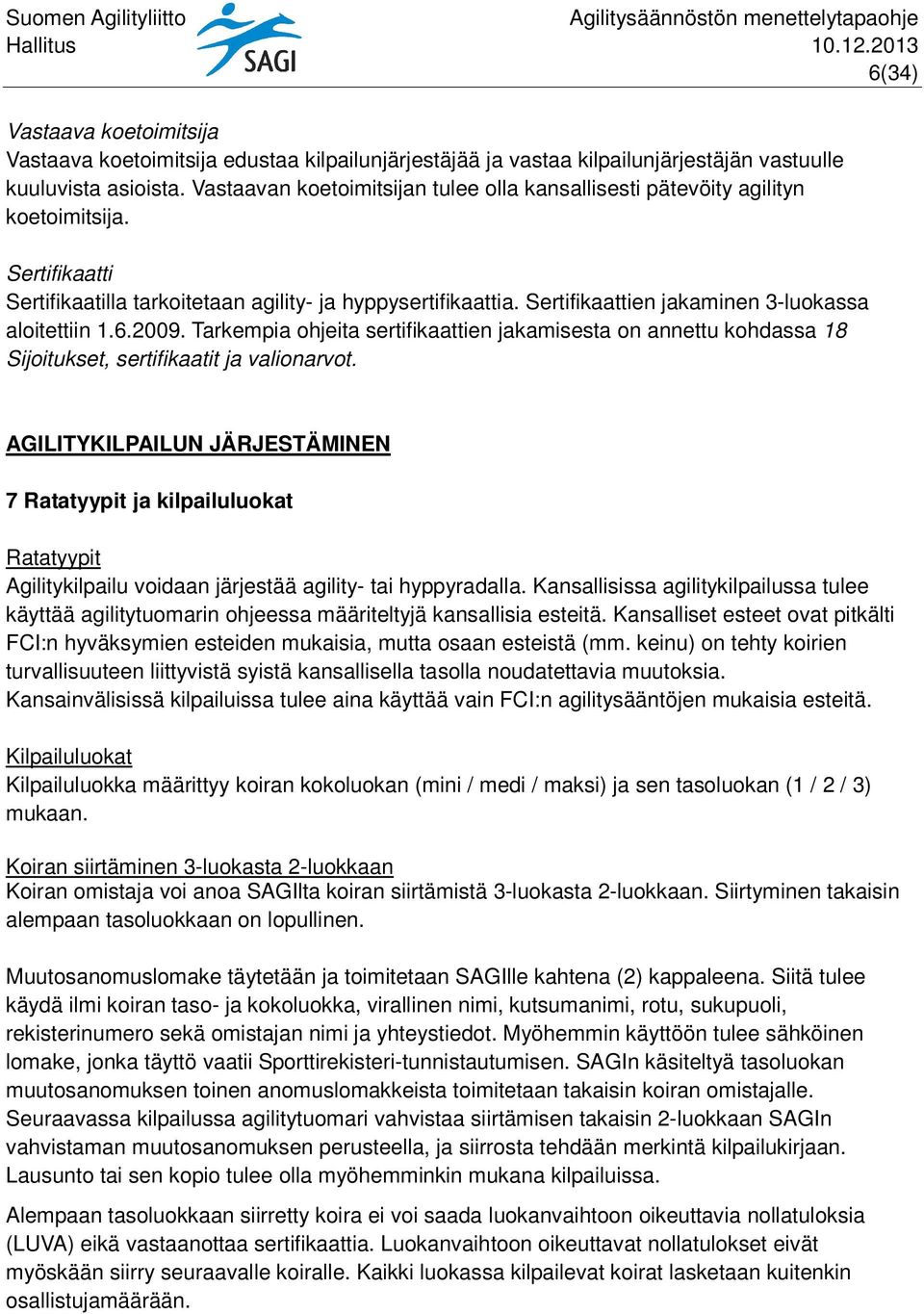 Sertifikaattien jakaminen 3-luokassa aloitettiin 1.6.2009. Tarkempia ohjeita sertifikaattien jakamisesta on annettu kohdassa 18 Sijoitukset, sertifikaatit ja valionarvot.