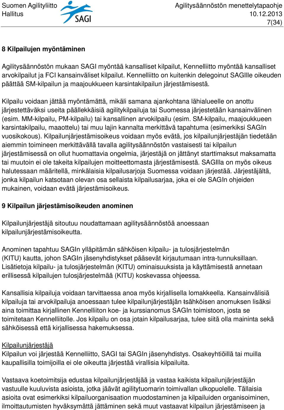 Kilpailu voidaan jättää myöntämättä, mikäli samana ajankohtana lähialueelle on anottu järjestettäväksi useita päällekkäisiä agilitykilpailuja tai Suomessa järjestetään kansainvälinen (esim.