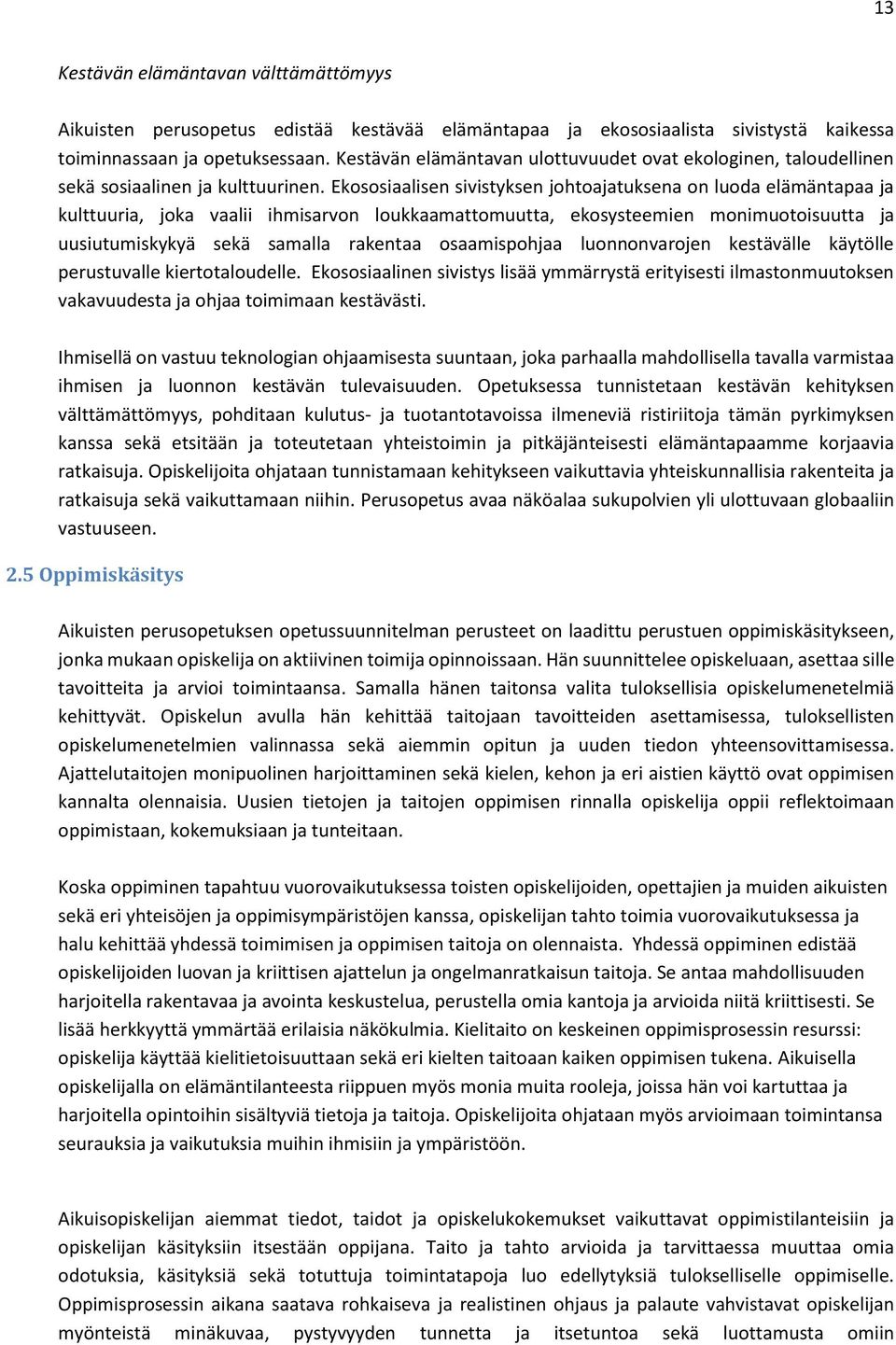 Ekososiaalisen sivistyksen johtoajatuksena on luoda elämäntapaa ja kulttuuria, joka vaalii ihmisarvon loukkaamattomuutta, ekosysteemien monimuotoisuutta ja uusiutumiskykyä sekä samalla rakentaa