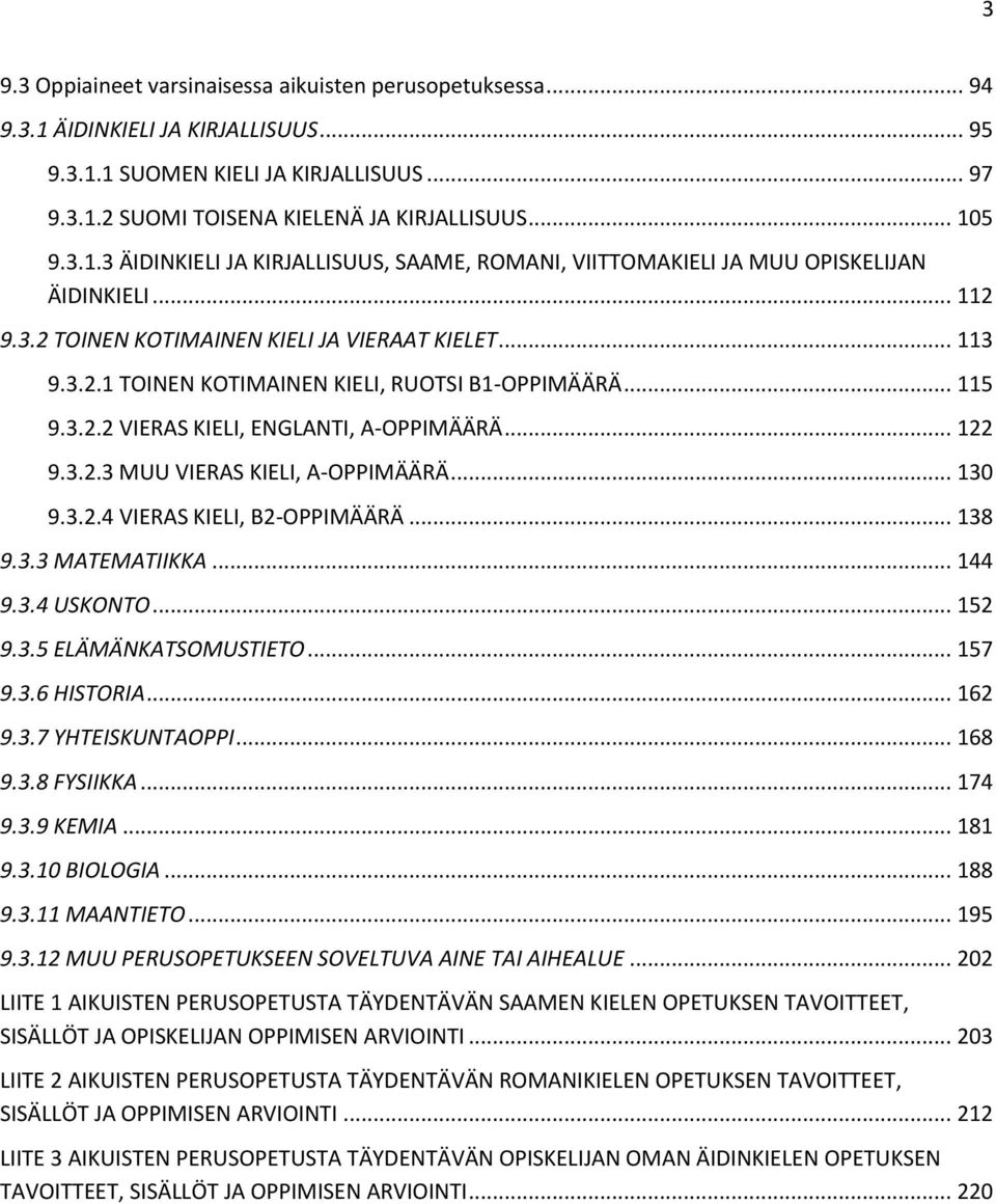 .. 115 9.3.2.2 VIERAS KIELI, ENGLANTI, A-OPPIMÄÄRÄ... 122 9.3.2.3 MUU VIERAS KIELI, A-OPPIMÄÄRÄ... 130 9.3.2.4 VIERAS KIELI, B2-OPPIMÄÄRÄ... 138 9.3.3 MATEMATIIKKA... 144 9.3.4 USKONTO... 152 9.3.5 ELÄMÄNKATSOMUSTIETO.