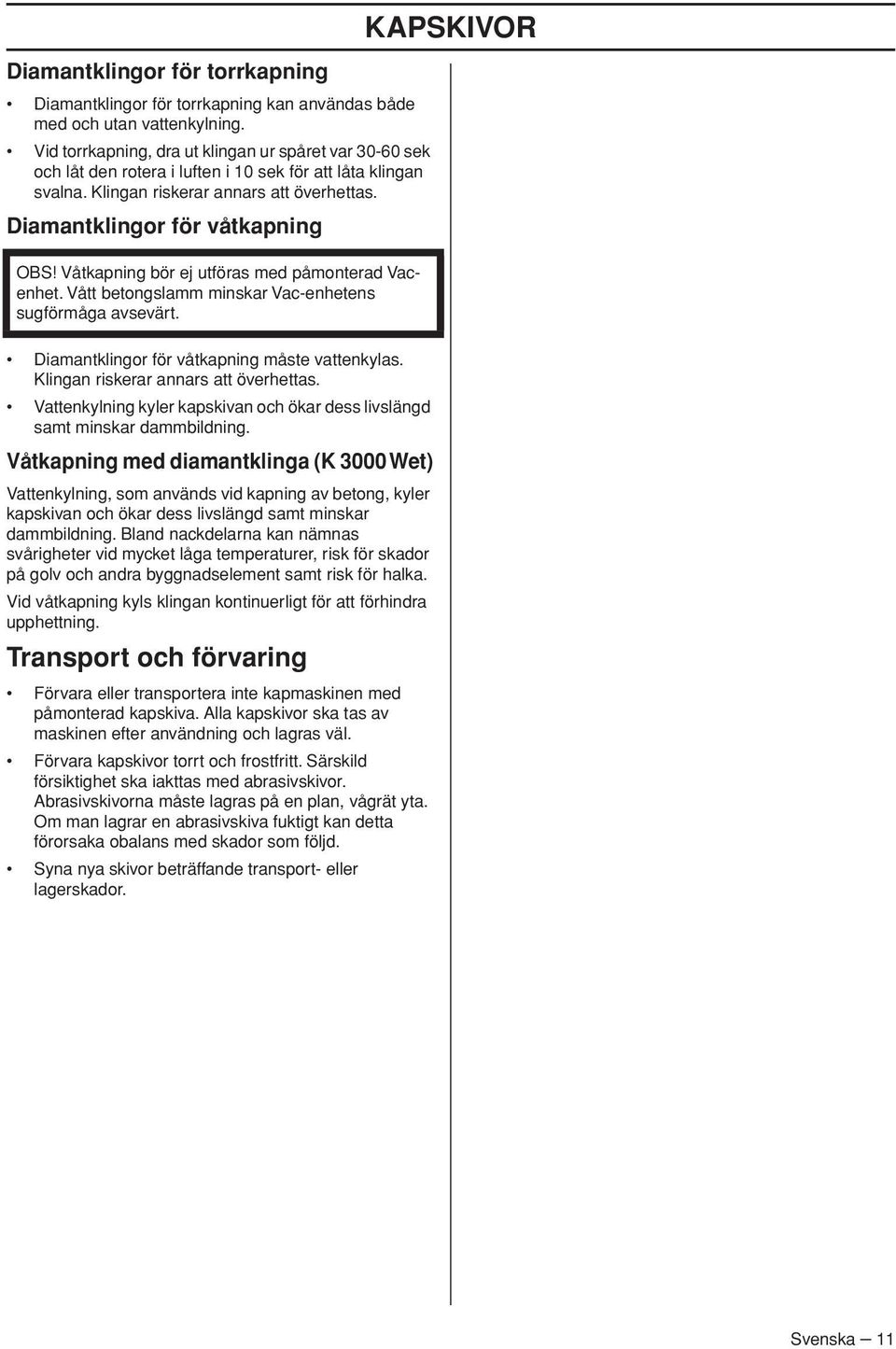 Diamantklingor för våtkapning OBS Våtkapning bör ej utföras med påmonterad Vacenhet. Vått betongslamm minskar Vac-enhetens sugförmåga avsevärt. Diamantklingor för våtkapning måste vattenkylas.