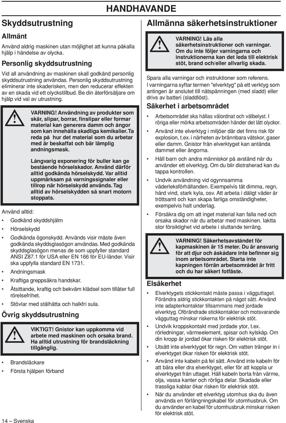 Personlig skyddsutrustning eliminerar inte skaderisken, men den reducerar effekten av en skada vid ett olyckstillbud. Be din återförsäljare om hjälp vid val av utrustning.