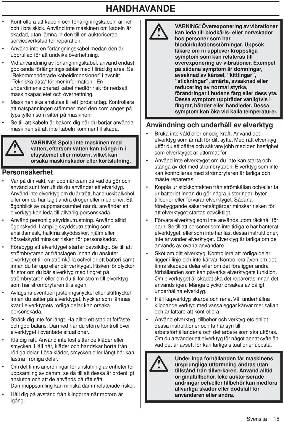 Se Rekommenderade kabeldimensioner i avsnitt Tekniska data för mer information. En underdimensionerad kabel medför risk för nedsatt maskinkapacietet och överhettning.