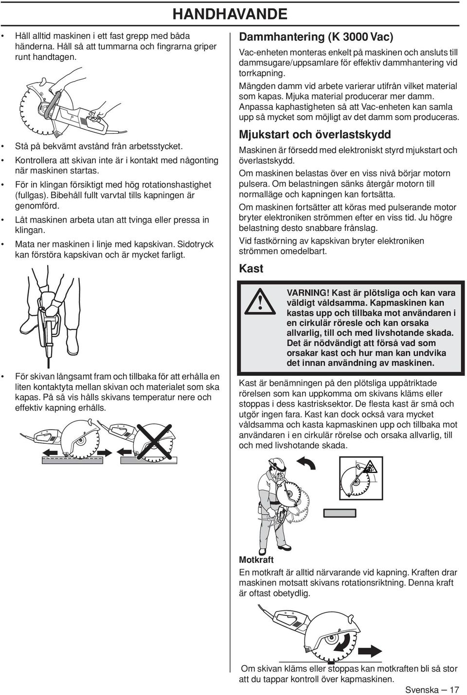 Låt maskinen arbeta utan att tvinga eller pressa in klingan. Mata ner maskinen i linje med kapskivan. Sidotryck kan förstöra kapskivan och är mycket farligt.