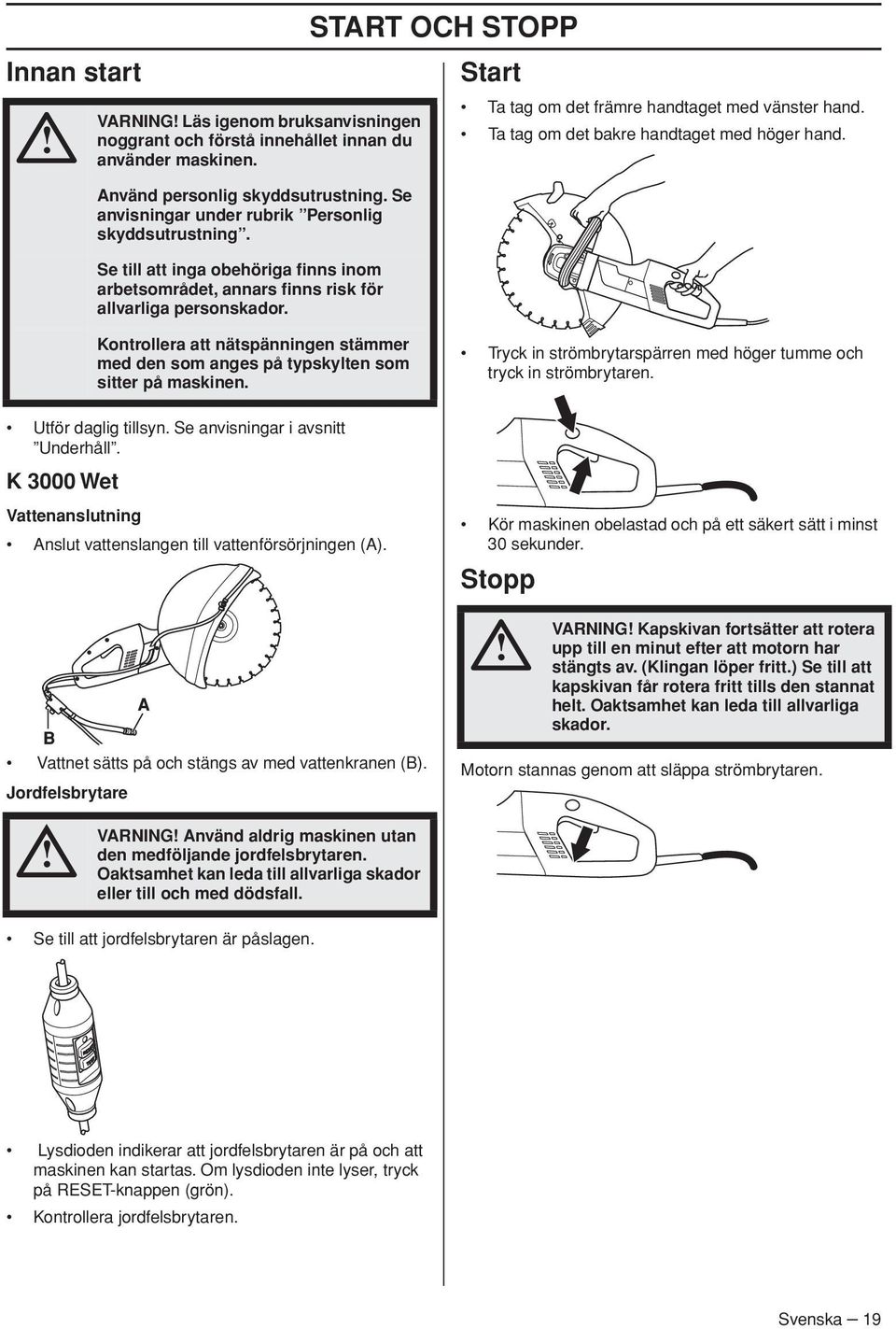 Ta tag om det bakre handtaget med höger hand. Kontrollera att nätspänningen stämmer med den som anges på typskylten som sitter på maskinen. Utför daglig tillsyn. Se anvisningar i avsnitt Underhåll.