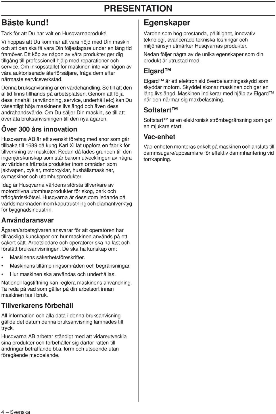 Om inköpsstället för maskinen inte var någon av våra auktoriserade återförsäljare, fråga dem efter närmaste serviceverkstad. Denna bruksanvisning är en värdehandling.