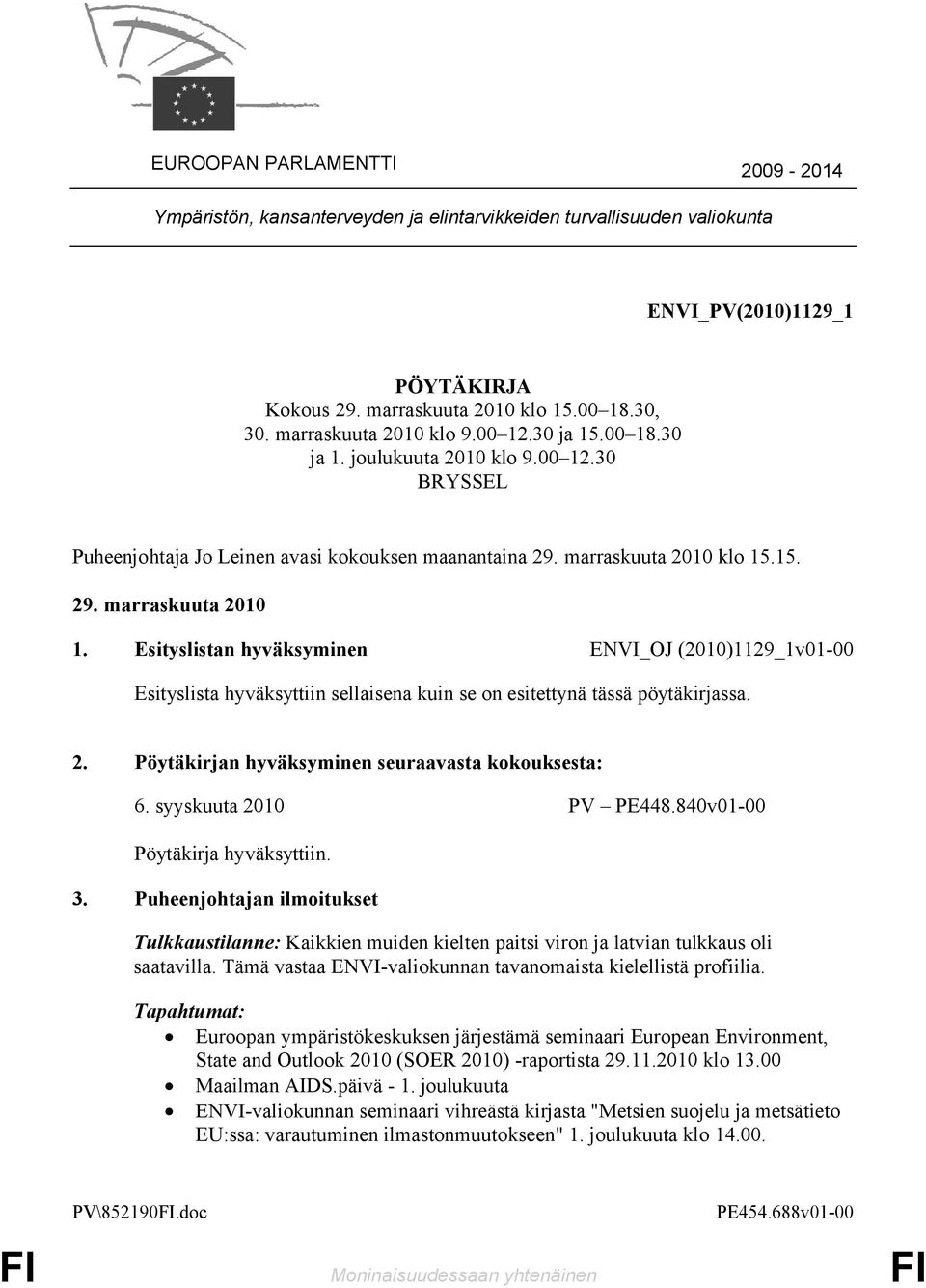 Esityslistan hyväksyminen ENVI_OJ (2010)1129_1v01-00 Esityslista hyväksyttiin sellaisena kuin se on esitettynä tässä pöytäkirjassa. 2. Pöytäkirjan hyväksyminen seuraavasta kokouksesta: 6.