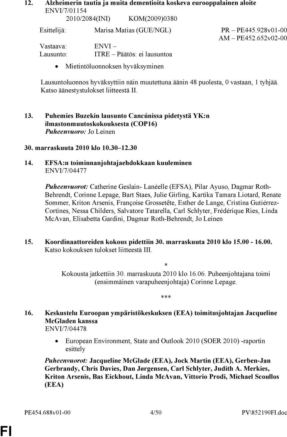 Katso äänestystulokset liitteestä II. 13. Puhemies Buzekin lausunto Cancúnissa pidetystä YK:n ilmastonmuutoskokouksesta (COP16) Puheenvuoro: Jo Leinen 30. marraskuuta 2010 klo 10.30 12.30 14.