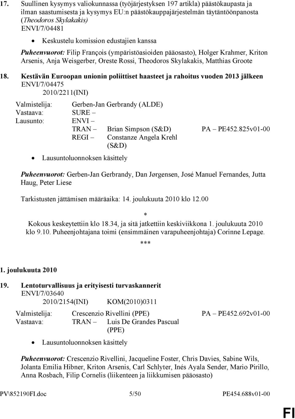 18. Kestävän Euroopan unionin poliittiset haasteet ja rahoitus vuoden 2013 jälkeen ENVI/7/04475 2010/2211(INI) Valmistelija: Gerben-Jan Gerbrandy (ALDE) Vastaava: SURE Lausunto: ENVI TRAN Brian