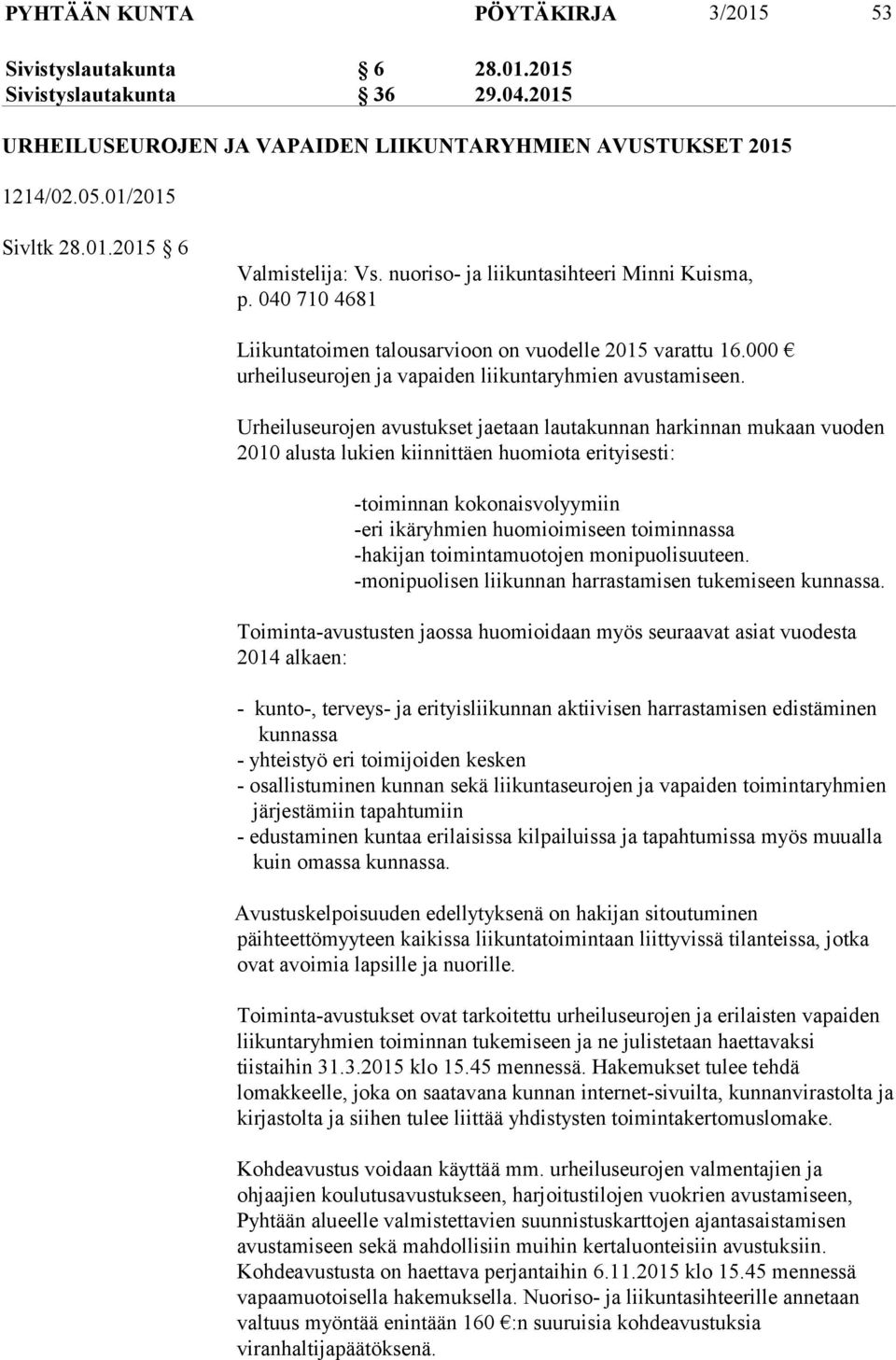 Urheiluseurojen avustukset jaetaan lautakunnan harkinnan mukaan vuoden 2010 alusta lukien kiinnittäen huomiota erityisesti: -toiminnan kokonaisvolyymiin -eri ikäryhmien huomioimiseen toiminnassa