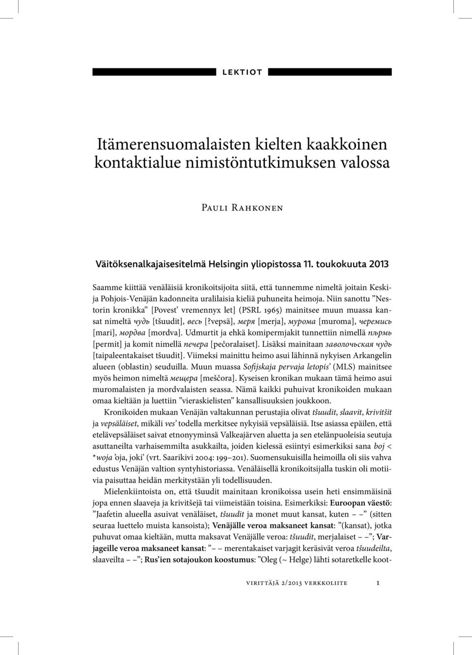 Niin sanottu Nestorin kronikka [Povest vremennyx let] (PSRL 1965) mainitsee muun muassa kansat nimeltä чудь [tšuudit], весь [?vepsä], меря [merja], мурома [muroma], черемись [mari], мордва [mordva].