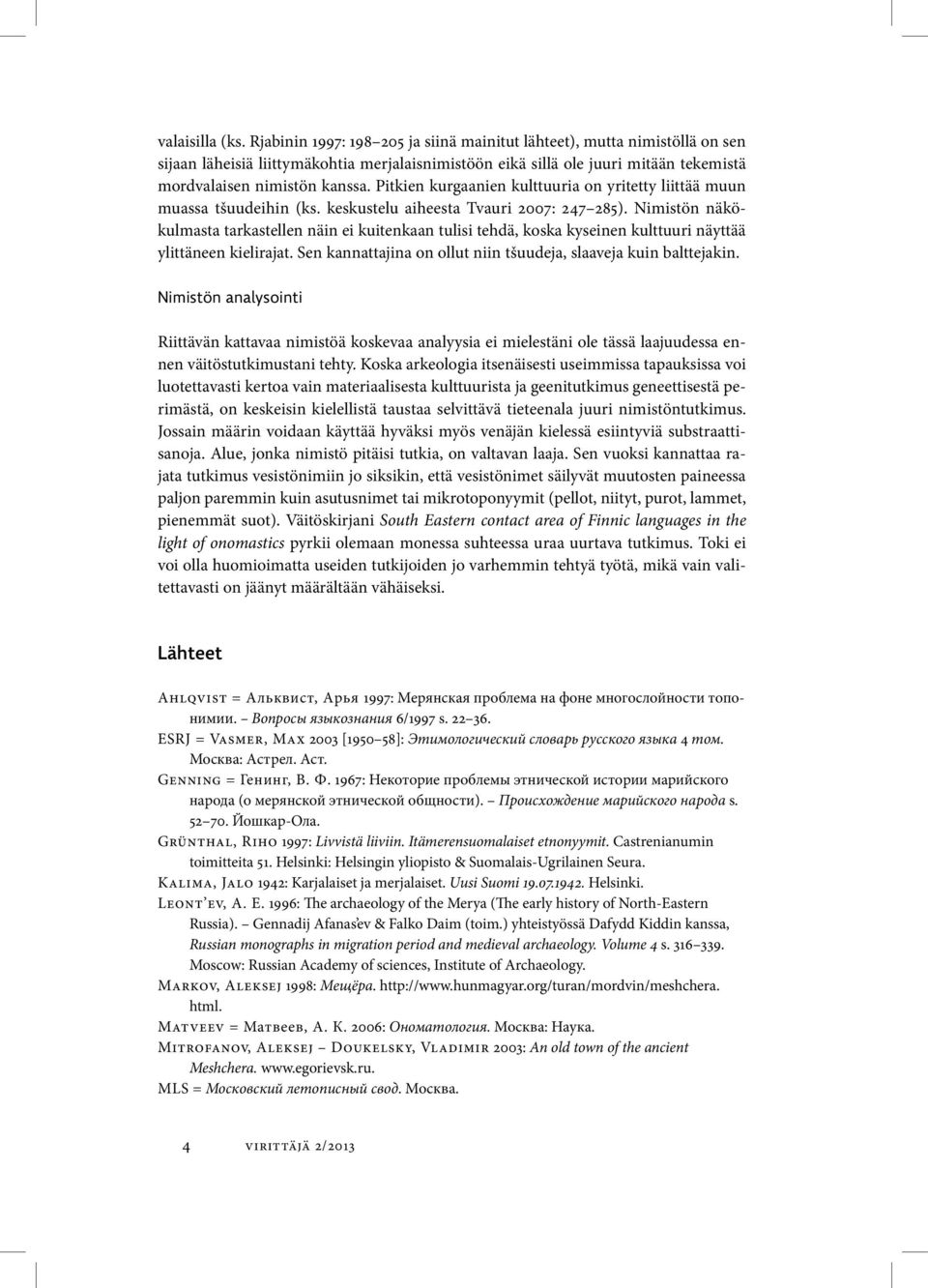 Pitkien kurgaanien kulttuuria on yritetty liittää muun muassa tšuudeihin (ks. keskustelu aiheesta Tvauri 2007: 247 285).