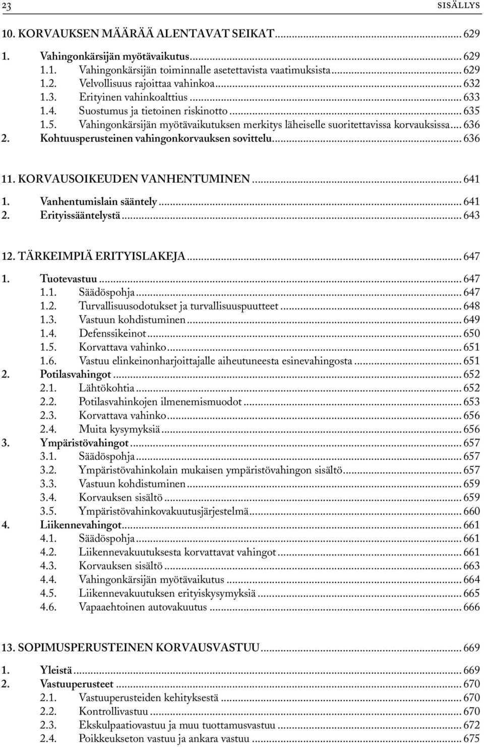 Kohtuusperusteinen vahingonkorvauksen sovittelu... 636 11. KORVAUSOIKEUDEN VANHENTUMINEN... 641 1. Vanhentumislain sääntely... 641 2. Erityissääntelystä... 643 12. TÄRKEIMPIÄ ERITYISLAKEJA... 647 1.