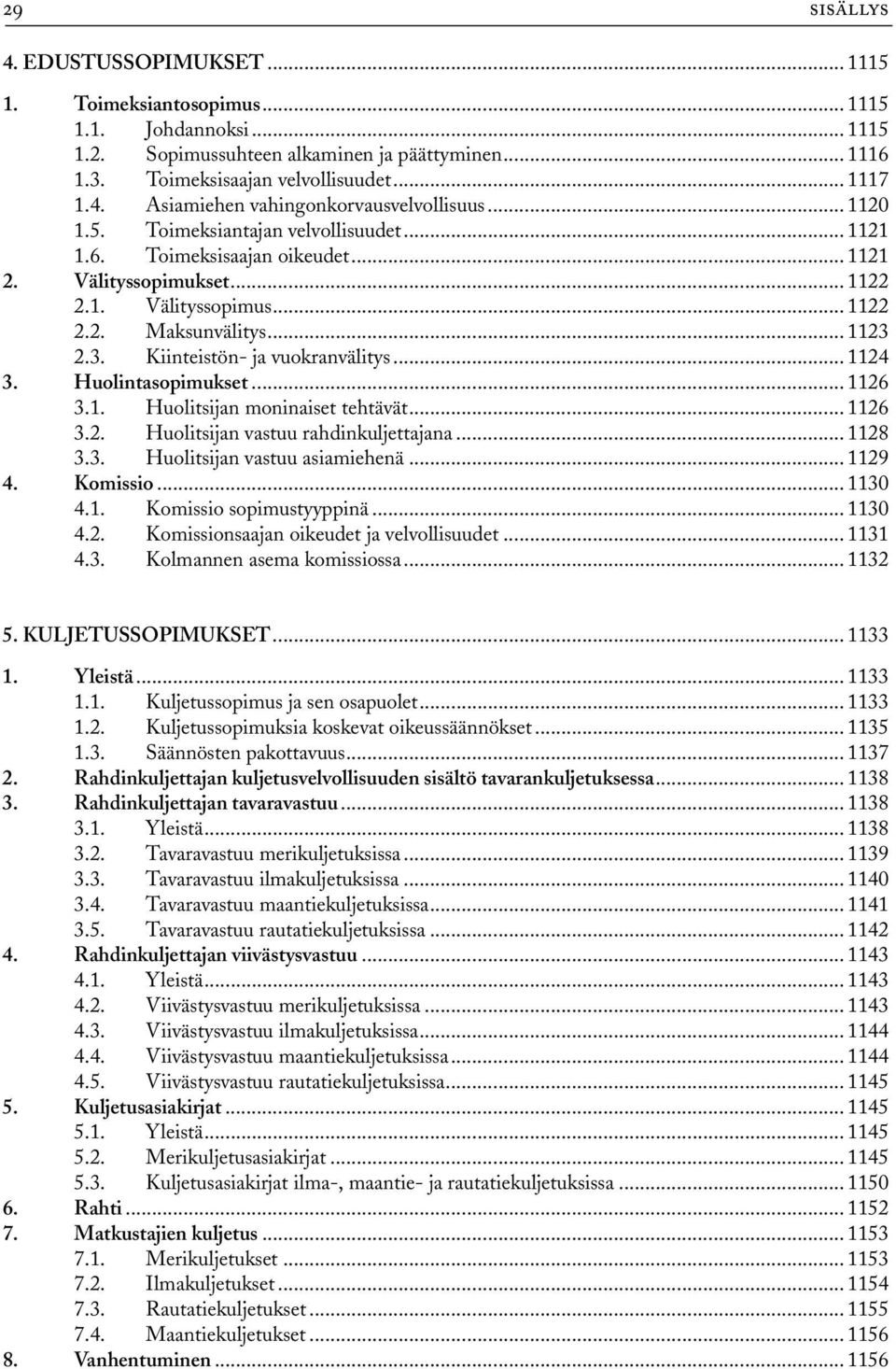 2.3. Kiinteistön- ja vuokranvälitys... 1124 3. Huolintasopimukset... 1126 3.1. Huolitsijan moninaiset tehtävät... 1126 3.2. Huolitsijan vastuu rahdinkuljettajana... 1128 3.3. Huolitsijan vastuu asiamiehenä.