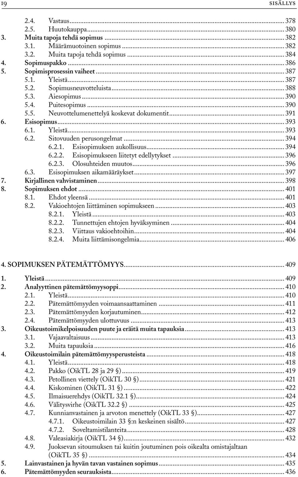 Esisopimus... 393 6.1. Yleistä... 393 6.2. Sitovuuden perusongelmat... 394 6.2.1. Esisopimuksen aukollisuus... 394 6.2.2. Esisopimukseen liitetyt edellytykset... 396 6.2.3. Olosuhteiden muutos... 396 6.3. Esisopimuksen aikamääräykset.