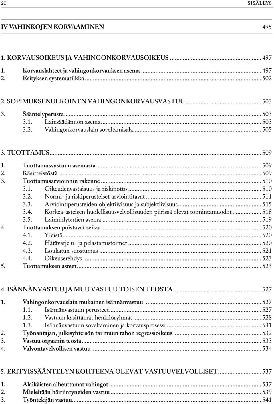 Tuottamusvastuun asemasta... 509 2. Käsitteistöstä... 509 3. Tuottamusarvioinnin rakenne... 510 3.1. Oikeudenvastaisuus ja riskinotto... 510 3.2. Normi- ja riskiperusteiset arviointitavat... 511 3.3. Arviointiperusteiden objektiivisuus ja subjektiivisuus.