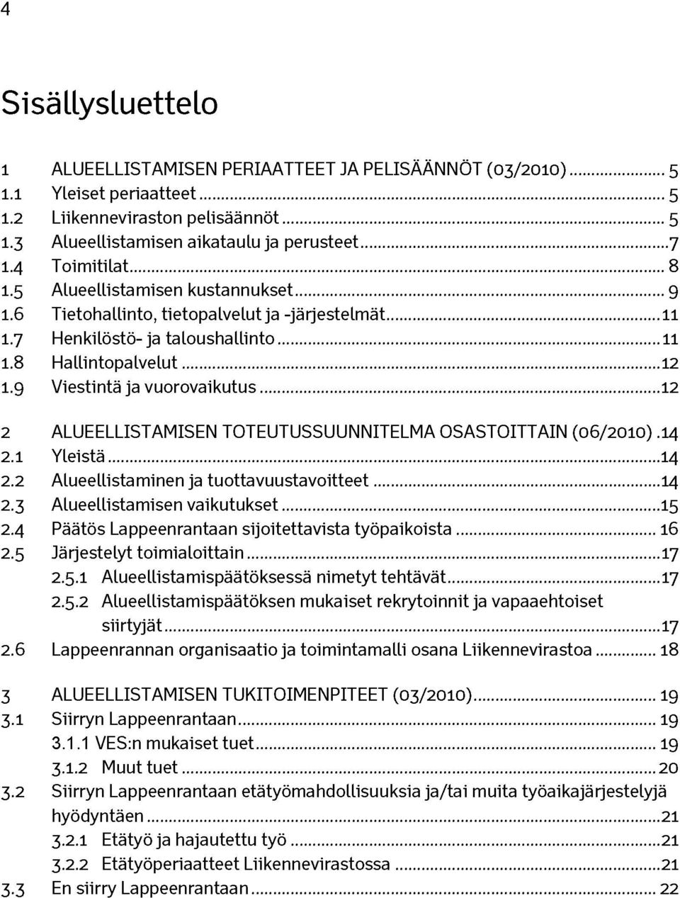 9 Viestintä ja vuorovaikutus...12 2 ALUEELLISTAMISEN TOTEUTUSSUUNNITELMA OSASTOITTAIN (06/2010).14 2.1 Yleistä... 14 2.2 Alueellistaminen ja tuottavuustavoitteet...14 2.3 Alueellistamisen vaikutukset.