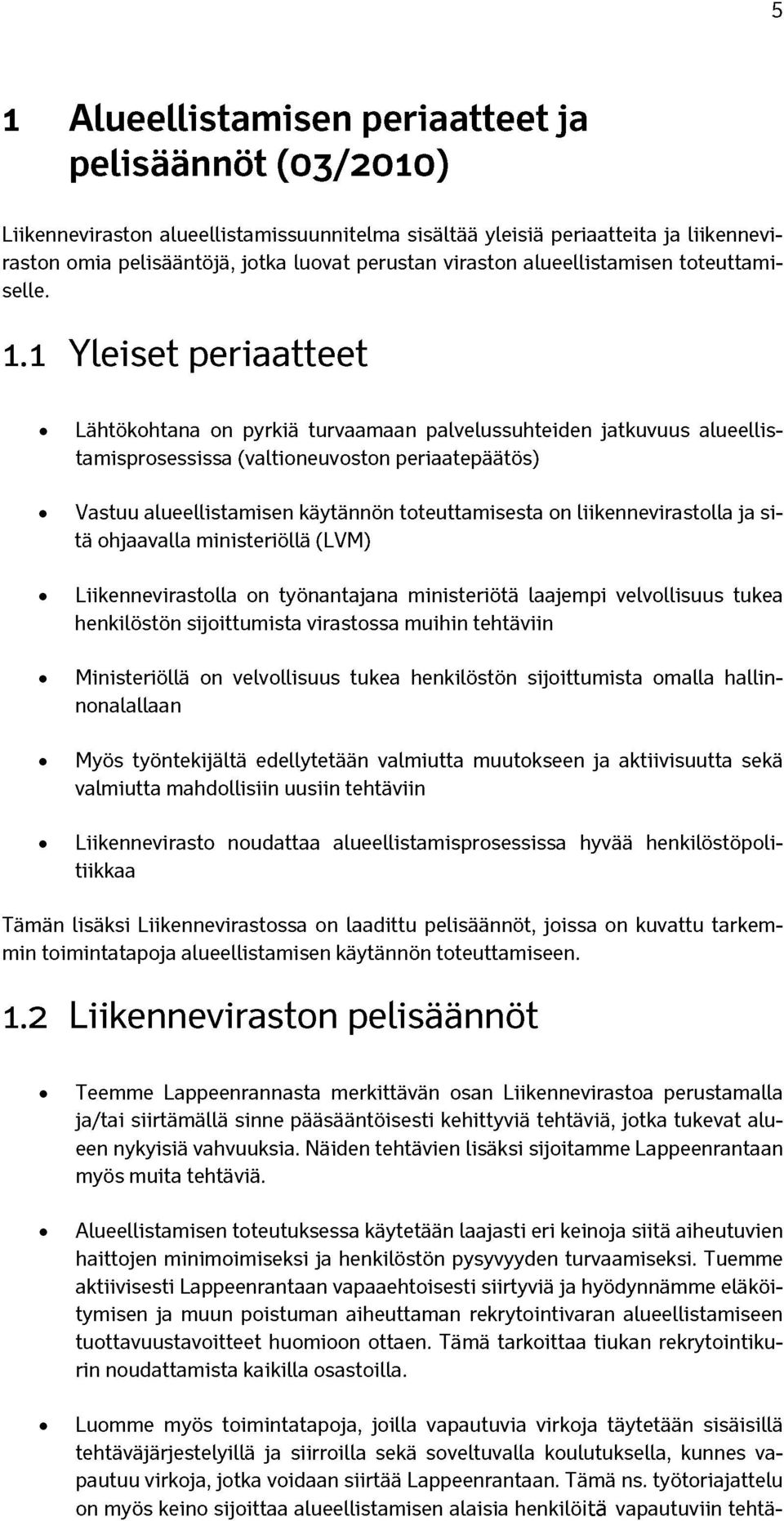 1 Yleiset periaatteet Lähtökohtana on pyrkiä turvaamaan palvelussuhteiden jatkuvuus alueellistamisprosessissa (valtioneuvoston periaatepäätös) Vastuu alueellistamisen käytännön toteuttamisesta on