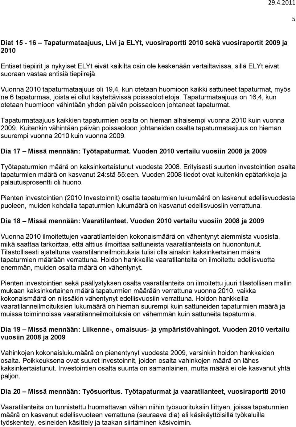 Tapaturmataajuus on 16,4, kun otetaan huomioon vähintään yhden päivän poissaoloon johtaneet tapaturmat. Tapaturmataajuus kaikkien tapaturmien osalta on hieman alhaisempi vuonna 2010 kuin vuonna 2009.