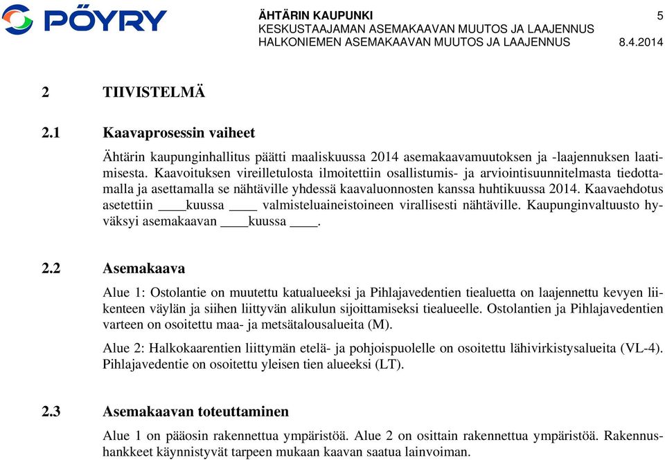 Kaavoituksen vireilletulosta ilmoitettiin osallistumis- ja arviointisuunnitelmasta tiedottamalla ja asettamalla se nähtäville yhdessä kaavaluonnosten kanssa huhtikuussa 2014.