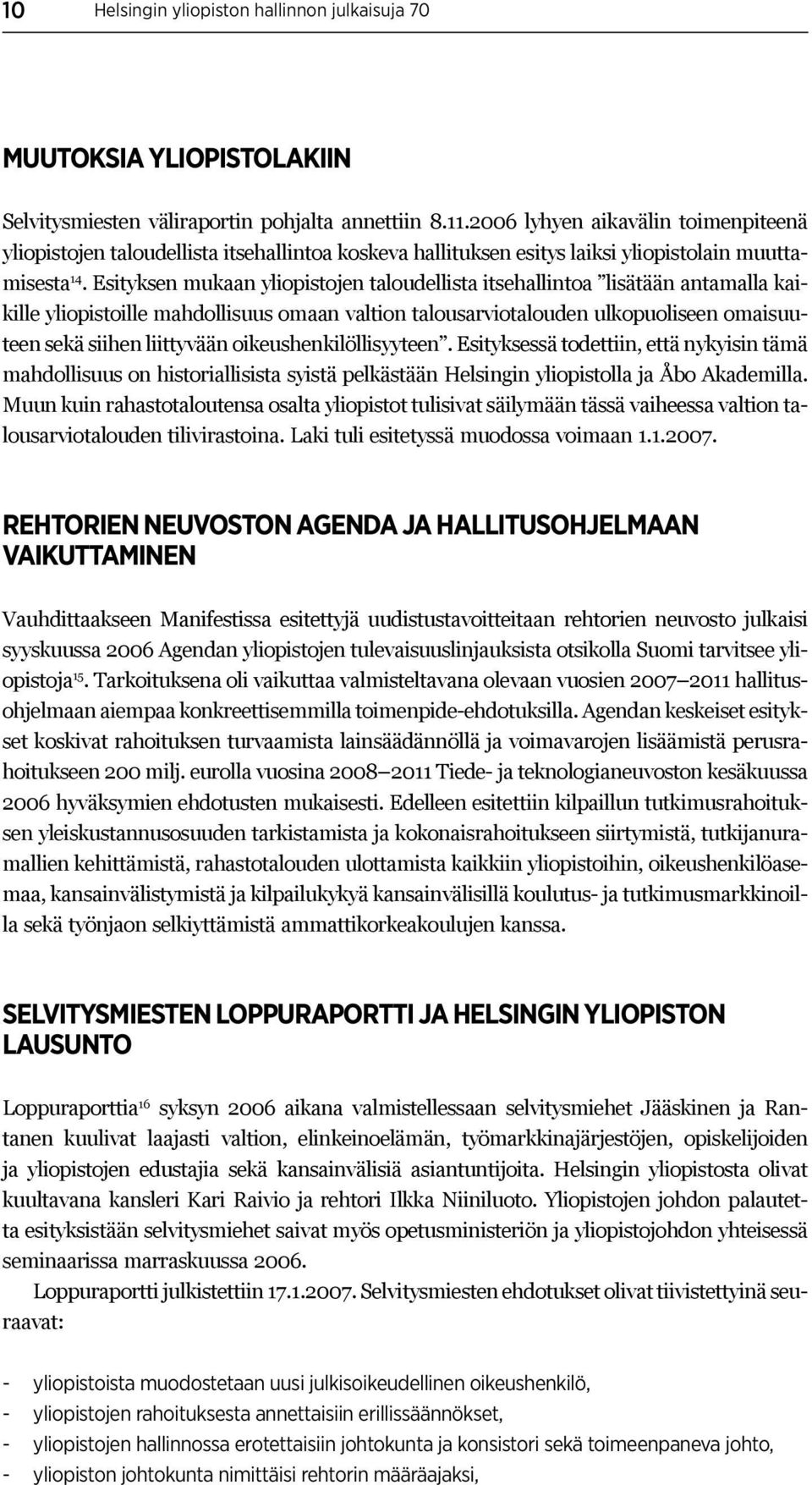 Esityksen mukaan yliopistojen taloudellista itsehallintoa lisätään antamalla kaikille yliopistoille mahdollisuus omaan valtion talousarviotalouden ulkopuoliseen omaisuuteen sekä siihen liittyvään
