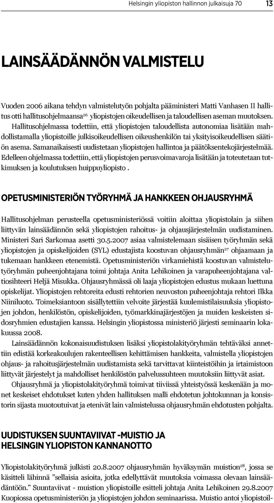 Hallitusohjelmassa todettiin, että yliopistojen taloudellista autonomiaa lisätään mahdollistamalla yliopistoille julkisoikeudellisen oikeushenkilön tai yksityisoikeudellisen säätiön asema.