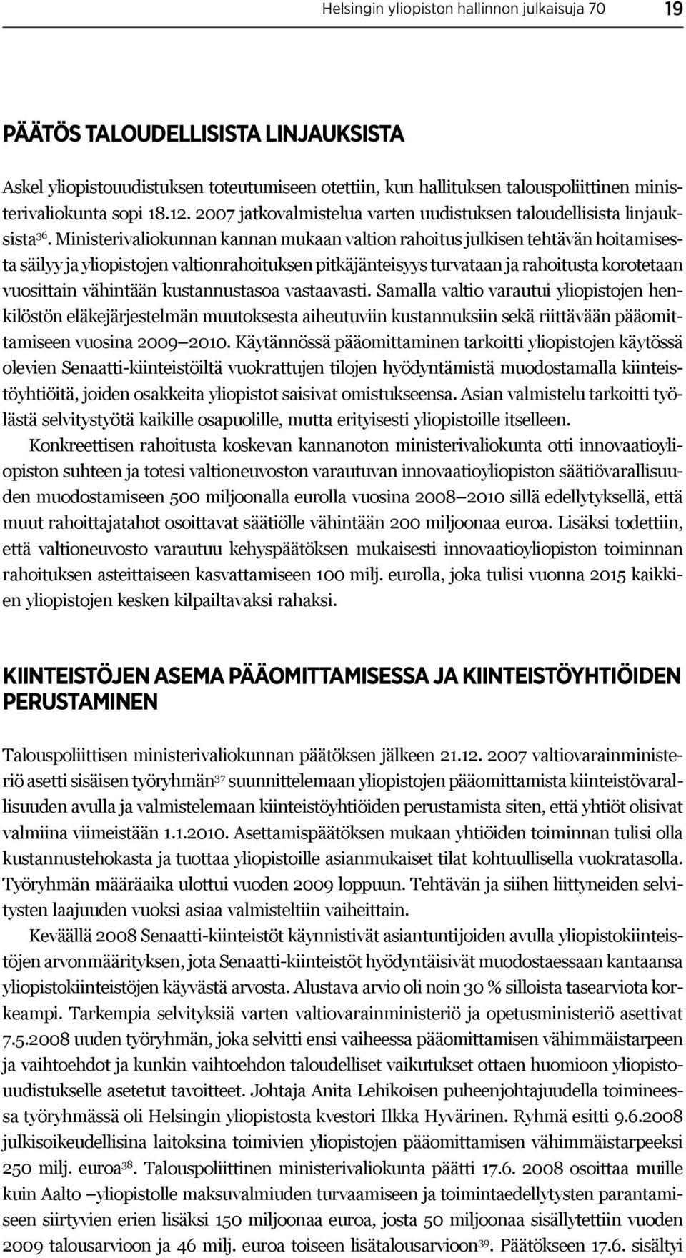 Ministerivaliokunnan kannan mukaan valtion rahoitus julkisen tehtävän hoitamisesta säilyy ja yliopistojen valtionrahoituksen pitkäjänteisyys turvataan ja rahoitusta korotetaan vuosittain vähintään