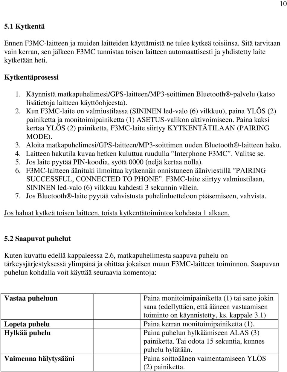 Käynnistä matkapuhelimesi/gps-laitteen/mp3-soittimen Bluetooth -palvelu (katso lisätietoja laitteen käyttöohjeesta). 2.