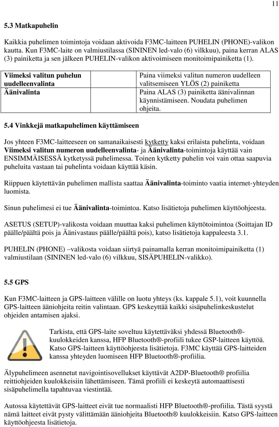 Viimeksi valitun puhelun uudelleenvalinta Äänivalinta Paina viimeksi valitun numeron uudelleen valitsemiseen YLÖS (2) painiketta Paina ALAS (3) painiketta äänivalinnan käynnistämiseen.