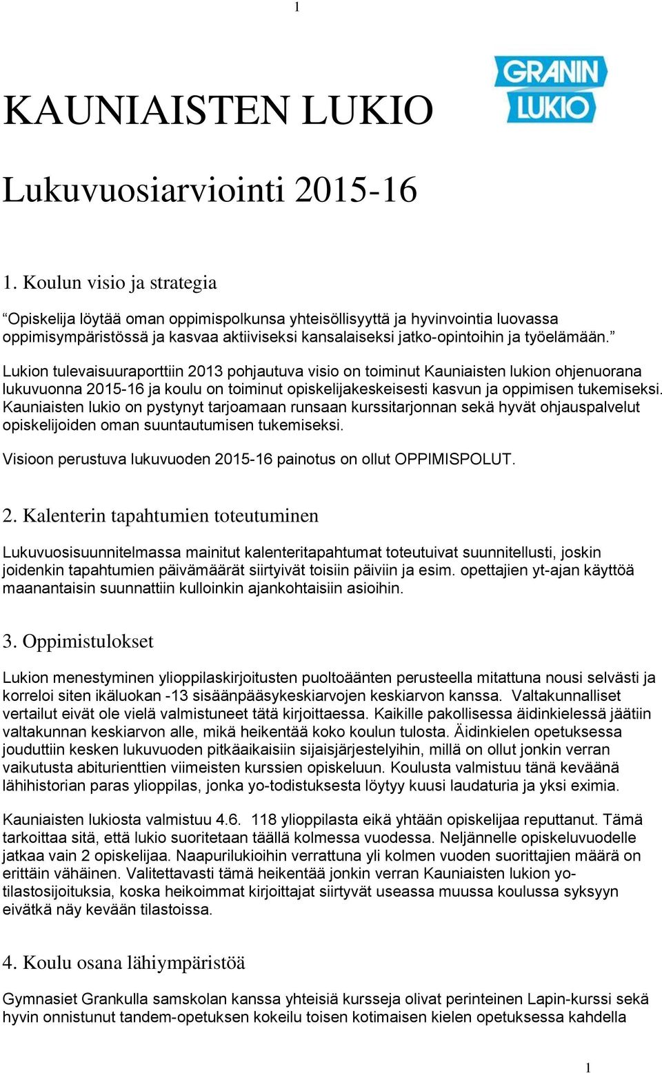 Lukion tulevaisuuraporttiin 2013 pohjautuva visio on toiminut Kauniaisten lukion ohjenuorana lukuvuonna 2015-16 ja koulu on toiminut opiskelijakeskeisesti kasvun ja oppimisen tukemiseksi.