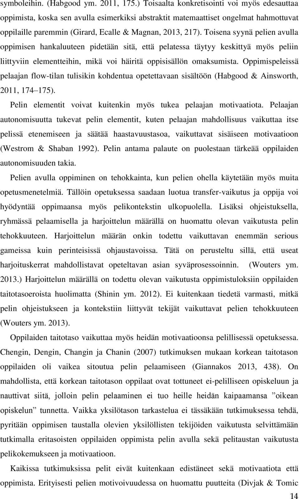 Toisena syynä pelien avulla oppimisen hankaluuteen pidetään sitä, että pelatessa täytyy keskittyä myös peliin liittyviin elementteihin, mikä voi häiritä oppisisällön omaksumista.