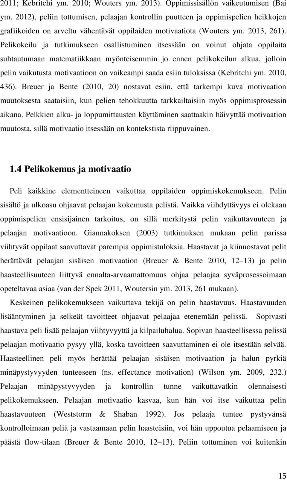 Pelikokeilu ja tutkimukseen osallistuminen itsessään on voinut ohjata oppilaita suhtautumaan matematiikkaan myönteisemmin jo ennen pelikokeilun alkua, jolloin pelin vaikutusta motivaatioon on