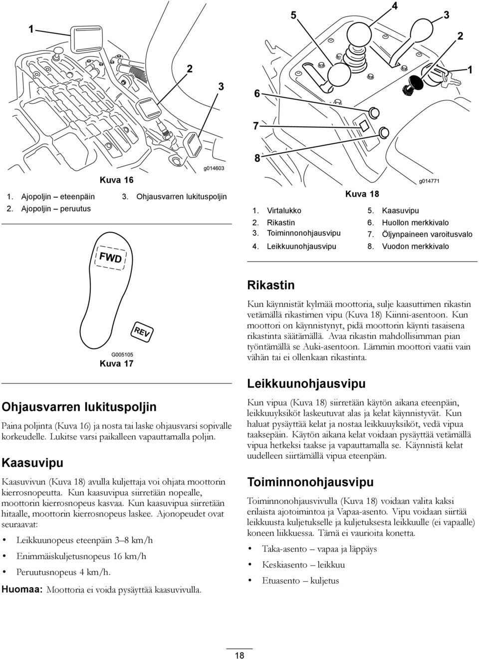 Vuodon merkkivalo Rikastin Kuva 7 Kun käynnistät kylmää moottoria, sulje kaasuttimen rikastin vetämällä rikastimen vipu (Kuva 8) Kiinni-asentoon.