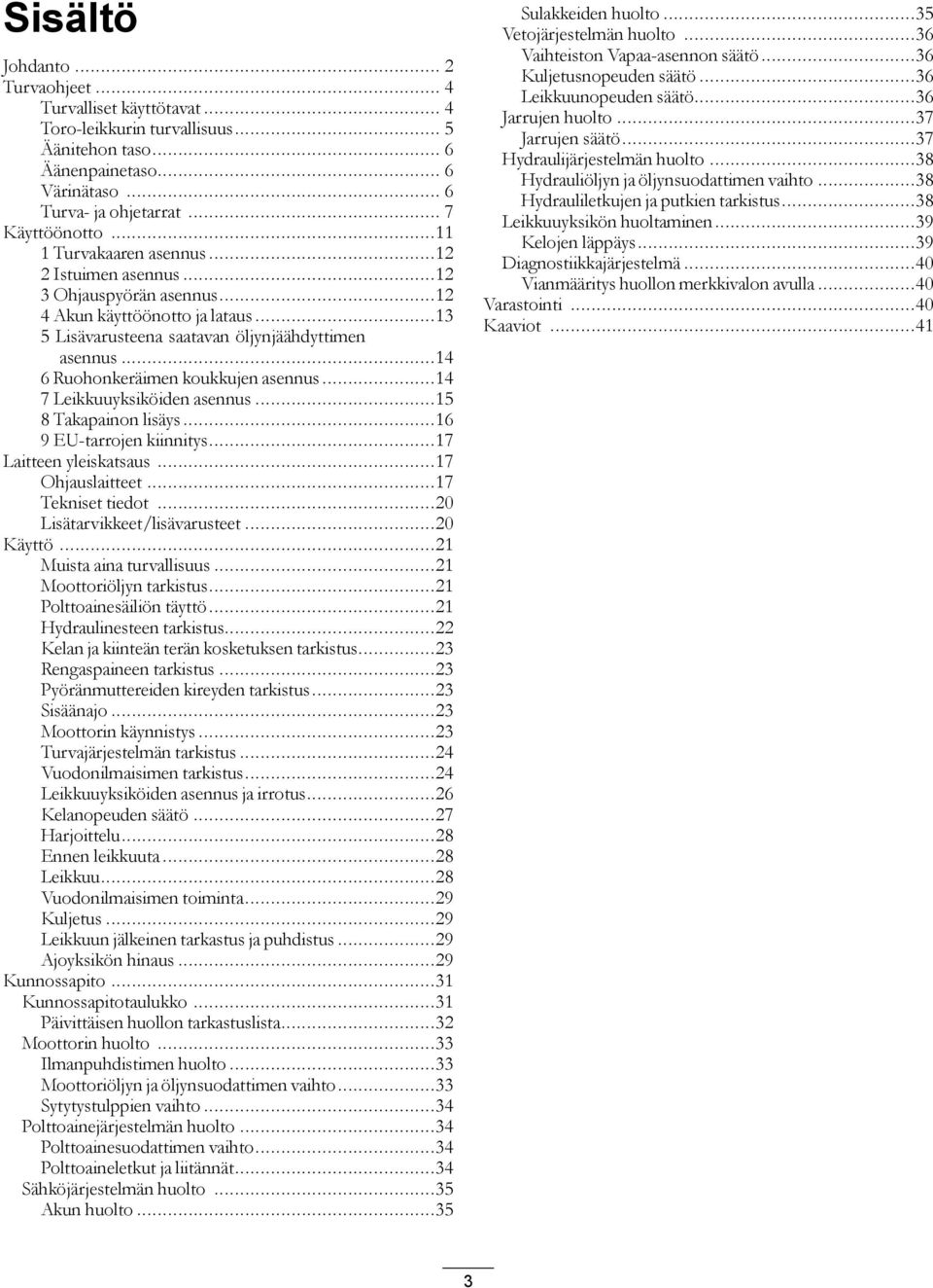 ..4 7 Leikkuuyksiköiden asennus...5 8 Takapainon lisäys...6 9 EU-tarrojen kiinnitys...7 Laitteen yleiskatsaus...7 Ohjauslaitteet...7 Tekniset tiedot...20 Lisätarvikkeet/lisävarusteet...20 Käyttö.