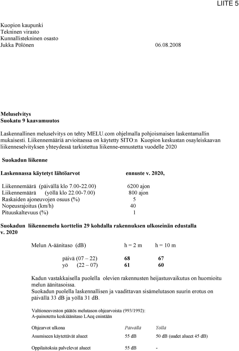 Liikennemääriä arvioitaessa on käytetty SITO:n Kuopion keskustan osayleiskaavan liikenneselvityksen yhteydessä tarkistettua liikenne-ennustetta vuodelle 2020 Suokadun liikenne Laskennassa käytetyt