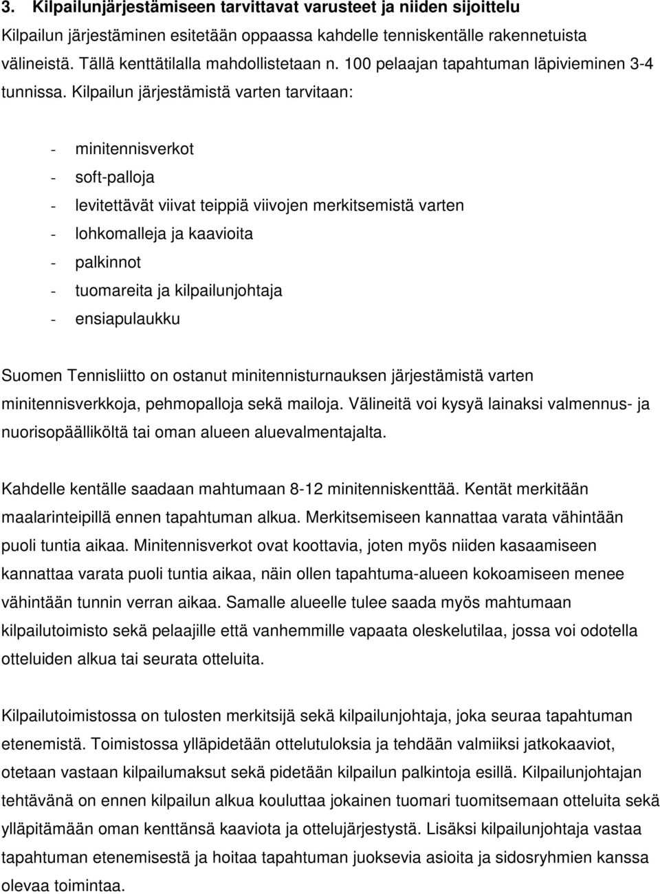 Kilpailun järjestämistä varten tarvitaan: - minitennisverkot - soft-palloja - levitettävät viivat teippiä viivojen merkitsemistä varten - lohkomalleja ja kaavioita - palkinnot - tuomareita ja