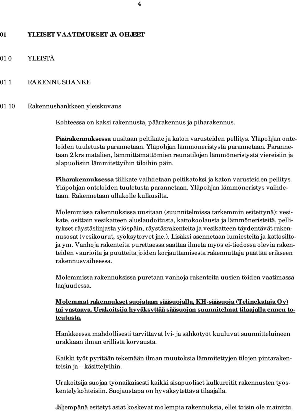 krs matalien, lämmittämättömien reunatilojen lämmöneristystä viereisiin ja alapuolisiin lämmitettyihin tiloihin päin. Piharakennuksessa tiilikate vaihdetaan peltikatoksi ja katon varusteiden pellitys.