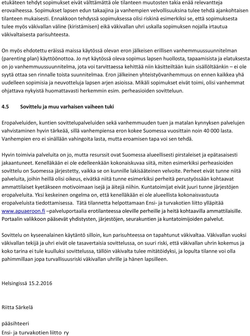 Ennakkoon tehdyssä sopimuksessa olisi riskinä esimerkiksi se, että sopimuksesta tulee myös väkivallan väline (kiristämisen) eikä väkivallan uhri uskalla sopimuksen nojalla irtautua väkivaltaisesta