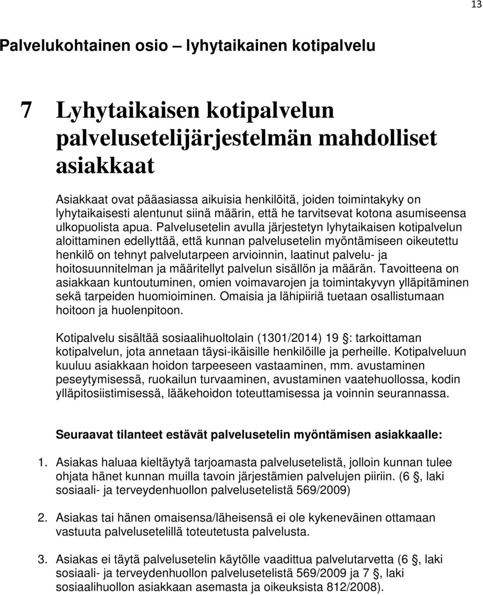 Palvelusetelin avulla järjestetyn lyhytaikaisen kotipalvelun aloittaminen edellyttää, että kunnan palvelusetelin myöntämiseen oikeutettu henkilö on tehnyt palvelutarpeen arvioinnin, laatinut palvelu-