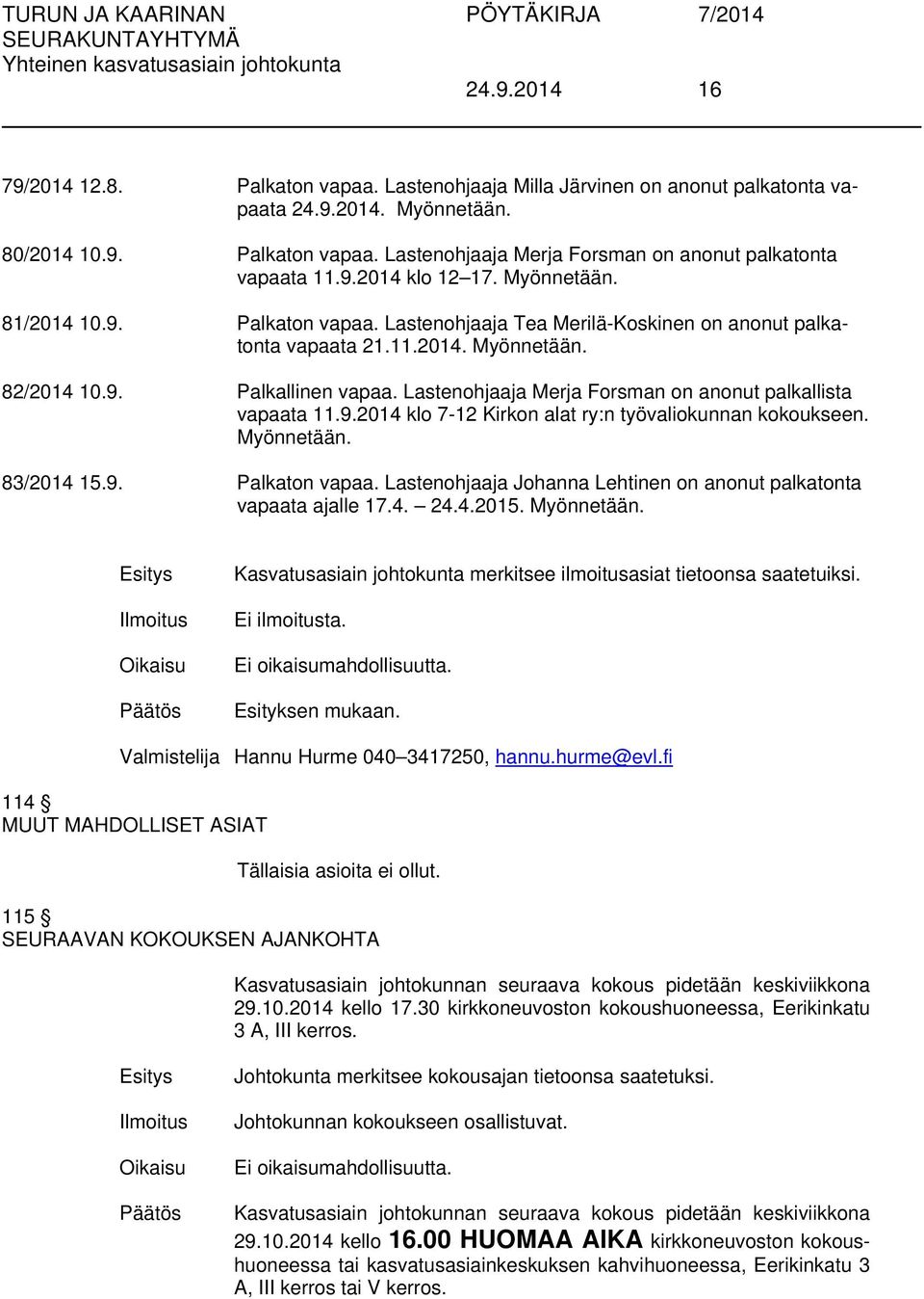 Lastenohjaaja Merja Forsman on anonut palkallista vapaata 11.9.2014 klo 7-12 Kirkon alat ry:n työvaliokunnan kokoukseen. Myönnetään. 83/2014 15.9. Palkaton vapaa.