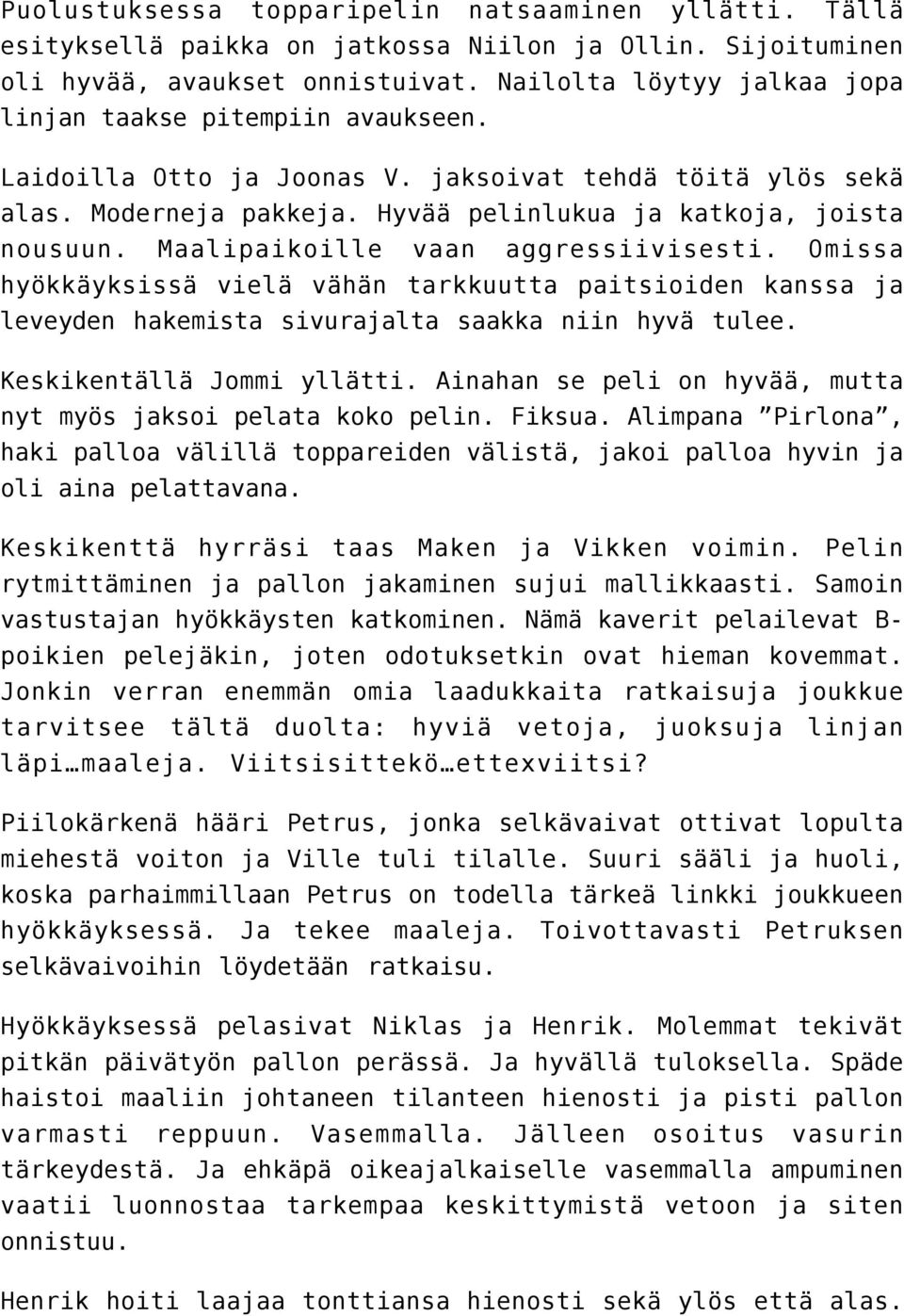 Maalipaikoille vaan aggressiivisesti. Omissa hyökkäyksissä vielä vähän tarkkuutta paitsioiden kanssa ja leveyden hakemista sivurajalta saakka niin hyvä tulee. Keskikentällä Jommi yllätti.